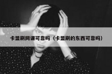 卡盟刷网课可靠吗（卡盟刷的东西可靠吗）