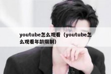 youtube怎么观看（youtube怎么观看年龄限制）