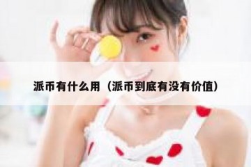 派币有什么用（派币到底有没有价值）
