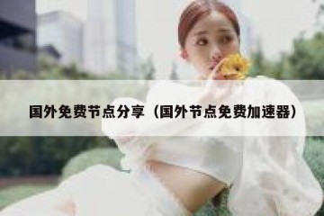 国外免费节点分享（国外节点免费加速器）