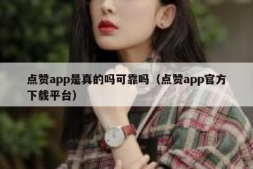 点赞app是真的吗可靠吗（点赞app官方下载平台）