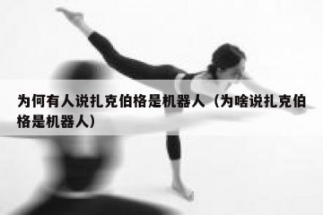 为何有人说扎克伯格是机器人（为啥说扎克伯格是机器人）