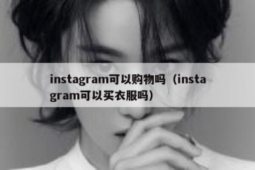 instagram可以购物吗（instagram可以买衣服吗）