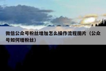 微信公众号粉丝增加怎么操作流程图片（公众号如何增粉丝）