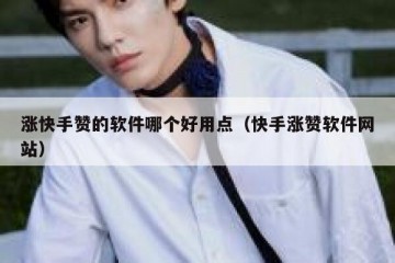 涨快手赞的软件哪个好用点（快手涨赞软件网站）