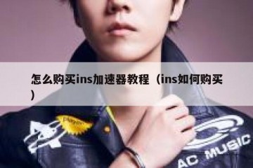 怎么购买ins加速器教程（ins如何购买）