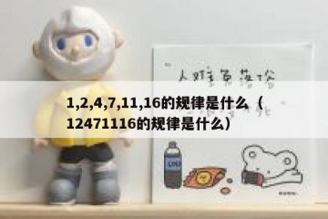 1,2,4,7,11,16的规律是什么（12471116的规律是什么）