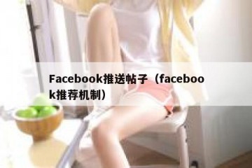 Facebook推送帖子（facebook推荐机制）
