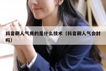抖音刷人气用的是什么技术（抖音刷人气会封吗）