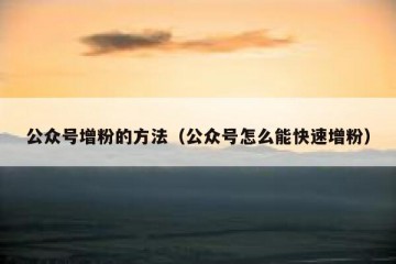 公众号增粉的方法（公众号怎么能快速增粉）