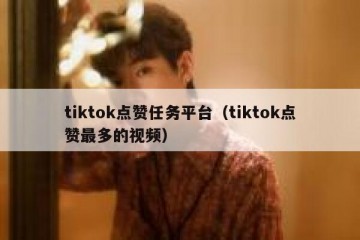 tiktok点赞任务平台（tiktok点赞最多的视频）