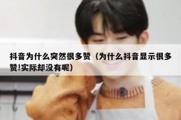 抖音为什么突然很多赞（为什么抖音显示很多赞!实际却没有呢）