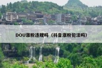 DOU涨粉违规吗（抖音涨粉犯法吗）