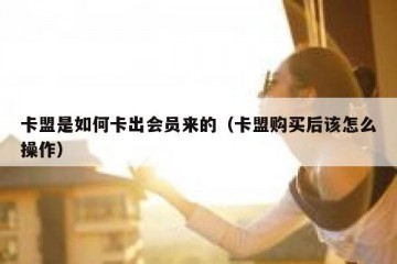 卡盟是如何卡出会员来的（卡盟购买后该怎么操作）