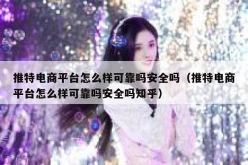 推特电商平台怎么样可靠吗安全吗（推特电商平台怎么样可靠吗安全吗知乎）