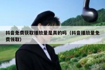 抖音免费获取播放量是真的吗（抖音播放量免费领取）