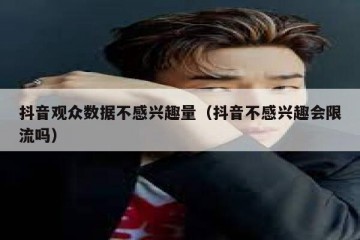 抖音观众数据不感兴趣量（抖音不感兴趣会限流吗）