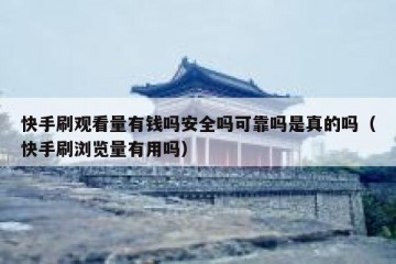 快手刷观看量有钱吗安全吗可靠吗是真的吗（快手刷浏览量有用吗）