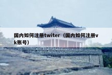 国内如何注册twiter（国内如何注册vk账号）