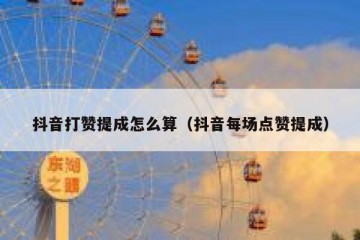 抖音打赞提成怎么算（抖音每场点赞提成）