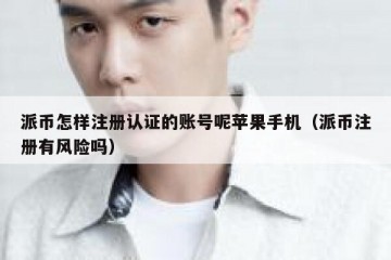 派币怎样注册认证的账号呢苹果手机（派币注册有风险吗）