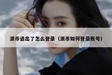 派币退出了怎么登录（派币如何登录账号）