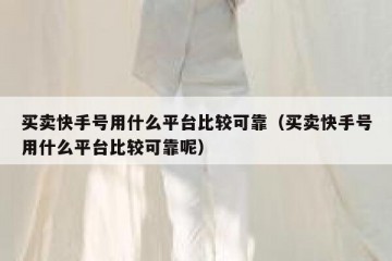 买卖快手号用什么平台比较可靠（买卖快手号用什么平台比较可靠呢）