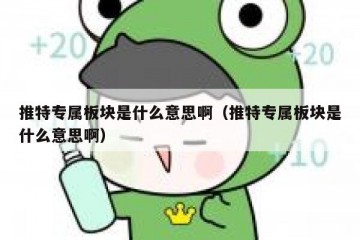 推特专属板块是什么意思啊（推特专属板块是什么意思啊）