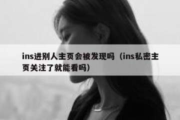ins进别人主页会被发现吗（ins私密主页关注了就能看吗）