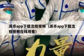 派币app下载流程视频（派币app下载流程视频在线观看）