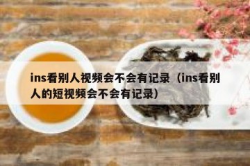 ins看别人视频会不会有记录（ins看别人的短视频会不会有记录）
