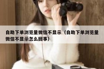 自助下单浏览量微信不显示（自助下单浏览量微信不显示怎么回事）