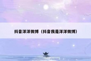 抖音洋洋微博（抖音我是洋洋微博）