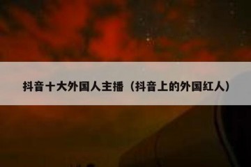 抖音十大外国人主播（抖音上的外国红人）