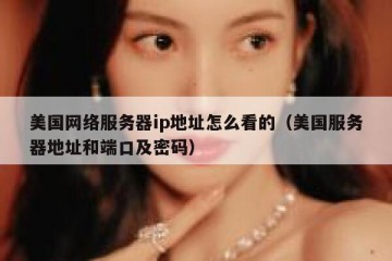 美国网络服务器ip地址怎么看的（美国服务器地址和端口及密码）