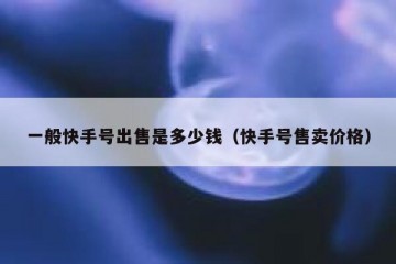 一般快手号出售是多少钱（快手号售卖价格）