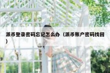 派币登录密码忘记怎么办（派币账户密码找回）