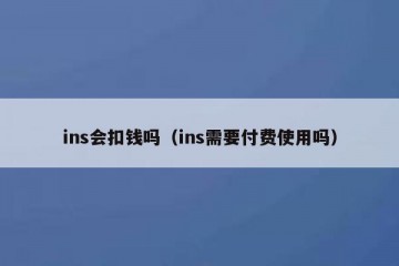 ins会扣钱吗（ins需要付费使用吗）