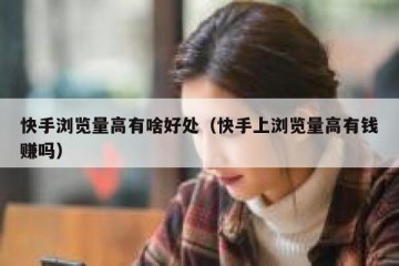 快手浏览量高有啥好处（快手上浏览量高有钱赚吗）