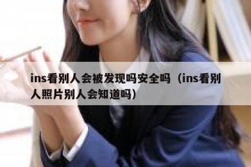 ins看别人会被发现吗安全吗（ins看别人照片别人会知道吗）