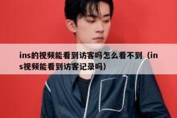 ins的视频能看到访客吗怎么看不到（ins视频能看到访客记录吗）