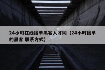 24小时在线接单黑客人才网（24小时接单的黑客 联系方式）