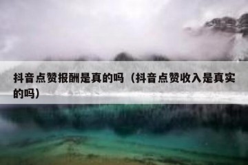 抖音点赞报酬是真的吗（抖音点赞收入是真实的吗）