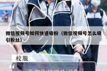 微信视频号如何快速吸粉（微信视频号怎么吸引粉丝）