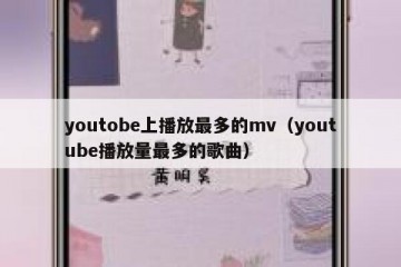 youtobe上播放最多的mv（youtube播放量最多的歌曲）