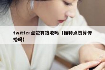 twitter点赞有钱收吗（推特点赞算传播吗）