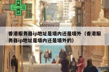 香港服务器ip地址是墙内还是墙外（香港服务器ip地址是墙内还是墙外的）