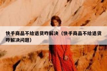 快手商品不给退货咋解决（快手商品不给退货咋解决问题）