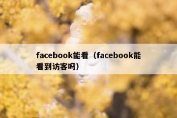 facebook能看（facebook能看到访客吗）