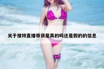 关于推特直播带货是真的吗还是假的的信息